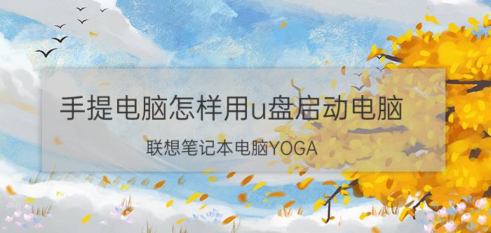 手提电脑怎样用u盘启动电脑 联想笔记本电脑YOGA 3 pro 1370怎么用u盘启动？